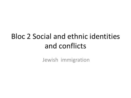 Bloc 2 Social and ethnic identities and conflicts Jewish immigration.