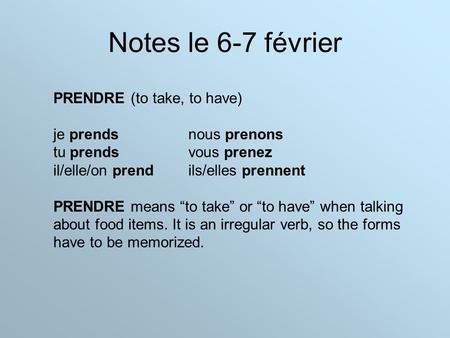 Notes le 6-7 février PRENDRE (to take, to have) je prendsnous prenons tu prendsvous prenez il/elle/on prendils/elles prennent PRENDRE means “to take” or.