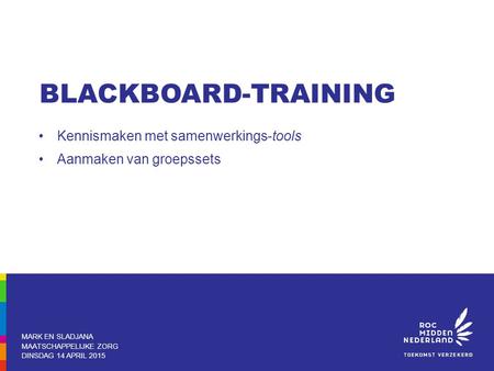 Kennismaken met samenwerkings-tools Aanmaken van groepssets MARK EN SLADJANA MAATSCHAPPELIJKE ZORG DINSDAG 14 APRIL 2015 BLACKBOARD-TRAINING.