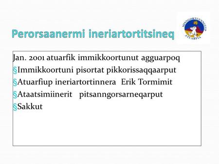 Jan. 2001 atuarfik immikkoortunut agguarpoq § Immikkoortuni pisortat pikkorissaqqaarput § Atuarfiup ineriartortinnera Erik Tormimit § Ataatsimiinerit pitsanngorsarneqarput.