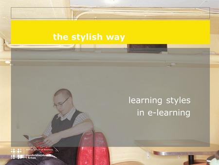 The stylish way learning styles in e-learning. presentation Ole Lauridsen, Aarhus School of Business, Aarhus, DK mag.art. (≈ PhD) Professor of German.