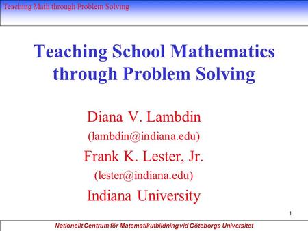 Nationellt Centrum för Matematikutbildning vid Göteborgs Universitet Teaching Math through Problem Solving 1 Teaching School Mathematics through Problem.