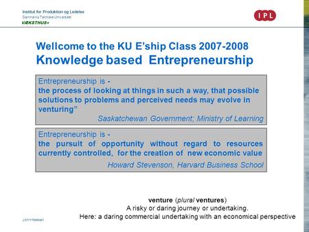 Institut for Produktion og Ledelse Danmarks Tekniske Universitet John Heebøll VÆKSTHUS+ Wellcome to the KU E’ship Class 2007-2008 Knowledge based Entrepreneurship.