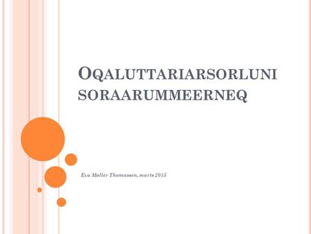 O QALUTTARIARSORLUNI SORAARUMMEERNEQ Eva Møller Thomassen, marts 2015.