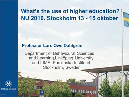 1 maj 20041 1 april 20151 What’s the use of higher education? NU 2010. Stockholm 13 - 15 oktober Professor Lars Owe Dahlgren Department of Behavioural.