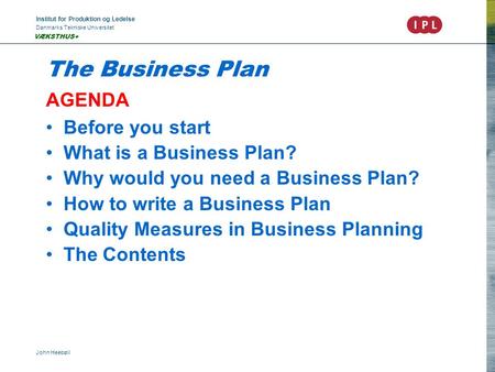 Institut for Produktion og Ledelse Danmarks Tekniske Universitet John Heebøll VÆKSTHUS+ The Business Plan AGENDA Before you start What is a Business Plan?