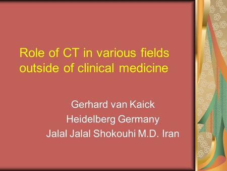 Role of CT in various fields outside of clinical medicine Gerhard van Kaick Heidelberg Germany Jalal Jalal Shokouhi M.D. Iran.