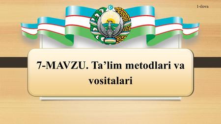 1-ilova 7-MAVZU. Ta’lim metodlari va vositalari. Reja: 1. Ta’lim metodlari va usullari tushunchalari. 2. Zamonaviy didaktikada ta’lim metodlari tasnifiga.