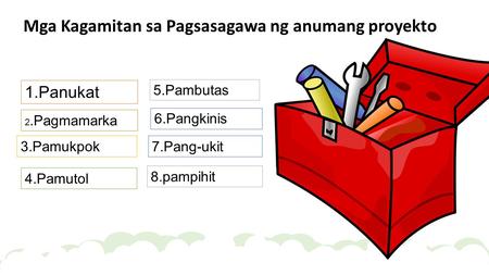 Mga Kagamitan sa Pagsasagawa ng anumang proyekto 1.Panukat 2.Pagmamarka 3.Pamukpok 4.Pamutol 5.Pambutas 6.Pangkinis 7.Pang-ukit 8.pampihit.