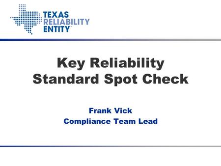 Key Reliability Standard Spot Check Frank Vick Compliance Team Lead.