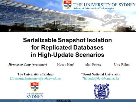 School of Information Technologies Hyungsoo Jung (presenter) Hyuck Han* Alan Fekete Uwe Röhm Serializable Snapshot Isolation for Replicated Databases in.