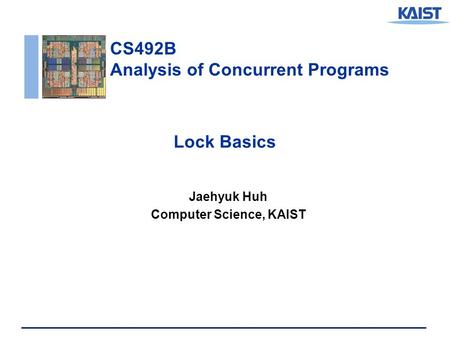 CS492B Analysis of Concurrent Programs Lock Basics Jaehyuk Huh Computer Science, KAIST.