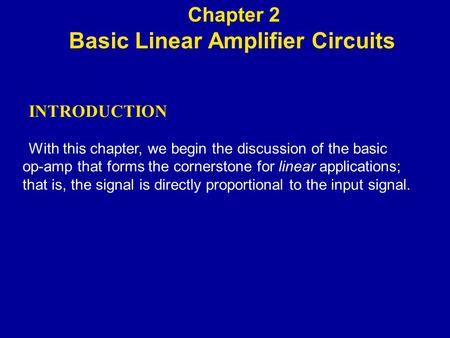 INTRODUCTION With this chapter, we begin the discussion of the basic op-amp that forms the cornerstone for linear applications; that is, the signal is.