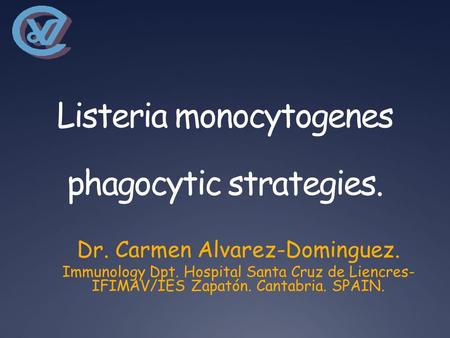 Listeria monocytogenes phagocytic strategies. Dr. Carmen Alvarez-Dominguez. Immunology Dpt. Hospital Santa Cruz de Liencres- IFIMAV/IES Zapatón. Cantabria.