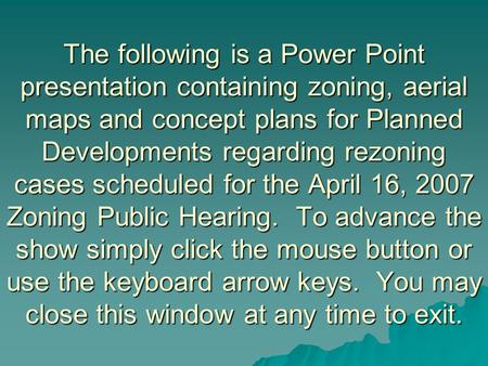 The following is a Power Point presentation containing zoning, aerial maps and concept plans for Planned Developments regarding rezoning cases scheduled.