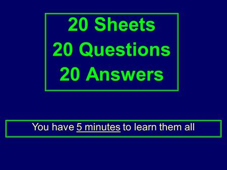 20 Sheets 20 Questions 20 Answers You have 5 minutes to learn them all.