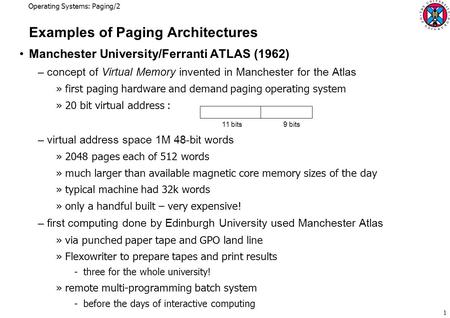 Operating Systems: Paging/2 1 Examples of Paging Architectures Manchester University/Ferranti ATLAS (1962) –concept of Virtual Memory invented in Manchester.