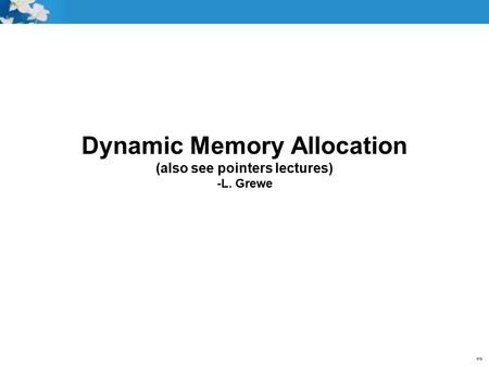 Dynamic Memory Allocation (also see pointers lectures) -L. Grewe.