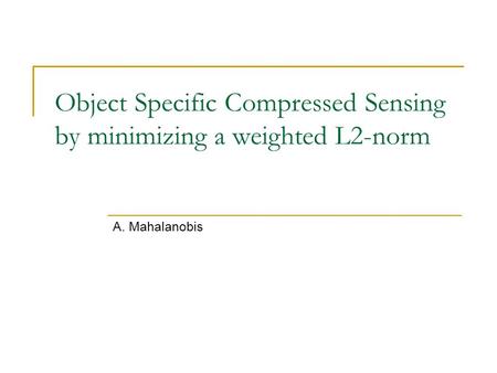 Object Specific Compressed Sensing by minimizing a weighted L2-norm A. Mahalanobis.