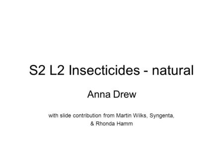 S2 L2 Insecticides - natural Anna Drew with slide contribution from Martin Wilks, Syngenta, & Rhonda Hamm.