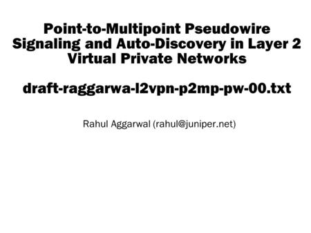 Copyright © 2004 Juniper Networks, Inc. Proprietary and Confidentialwww.juniper.net 1 Point-to-Multipoint Pseudowire Signaling and Auto-Discovery in Layer.