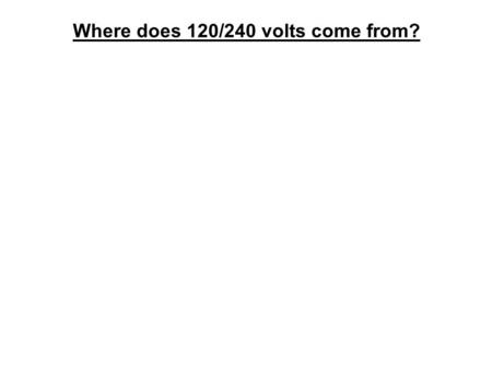 Where does 120/240 volts come from?. Transformer on the Utility Pole 3 wires to your residence.