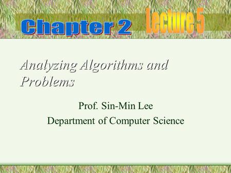 Analyzing Algorithms and Problems Prof. Sin-Min Lee Department of Computer Science.