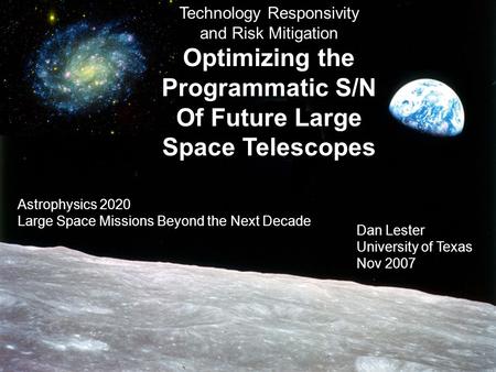 Astrophysics 2020 11/07 Technology Responsivity and Risk Mitigation Optimizing the Programmatic S/N Of Future Large Space Telescopes Dan Lester University.