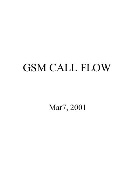 GSM CALL FLOW Mar7, 2001. MSCPSTNHLRGMSC MAP_SEND_ROUTING_ INFORMATION IAI (TUP) MS Terminated Call Procedure VLR MAP_PROVIDE_ROAMING_ NUMBER DCB MAP_PROVIDE_ROAMING_.