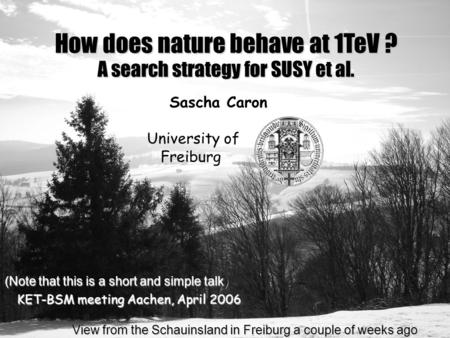 KET-BSM meeting Aachen, April 2006 View from the Schauinsland in Freiburg a couple of weeks ago View from the Schauinsland in Freiburg a couple of weeks.