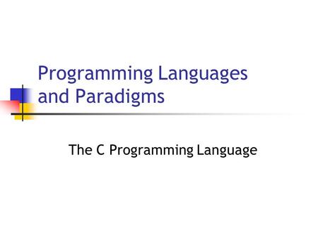 Programming Languages and Paradigms The C Programming Language.