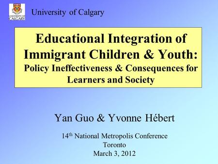 Educational Integration of Immigrant Children & Youth: Policy Ineffectiveness & Consequences for Learners and Society Yan Guo & Yvonne Hébert 14 th National.