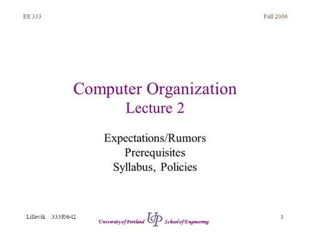 Fall 2006 1 EE 333 Lillevik 333f06-l2 University of Portland School of Engineering Computer Organization Lecture 2 Expectations/Rumors Prerequisites Syllabus,