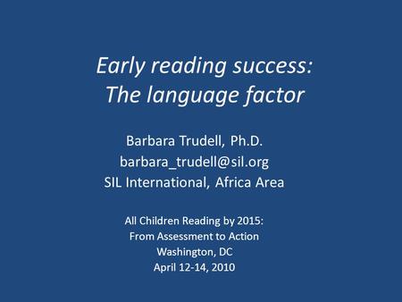 Early reading success: The language factor Barbara Trudell, Ph.D. SIL International, Africa Area All Children Reading by 2015: