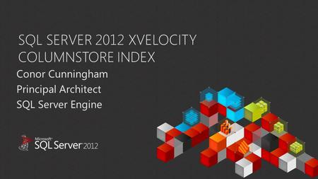 SQL SERVER 2012 XVELOCITY COLUMNSTORE INDEX Conor Cunningham Principal Architect SQL Server Engine.