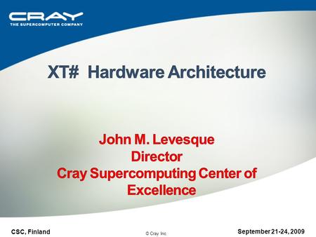 © Cray Inc. CSC, Finland September 21-24, 2009. XT3XT4XT5XT6 Number of cores/socket 244-612 Number of cores/node 248-1224 Clock Cycle (CC)2.62.32.6??