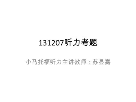 131207 听力考题 小马托福听力主讲教师：苏显嘉. 131207 不考的话题 文学 天文 考古.