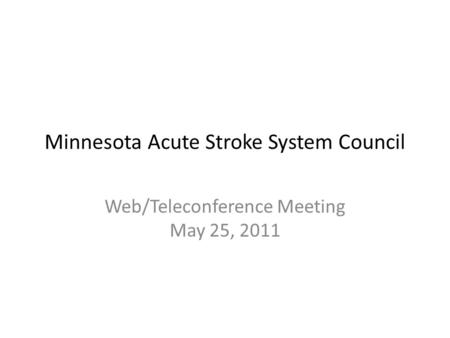 Minnesota Acute Stroke System Council Web/Teleconference Meeting May 25, 2011.