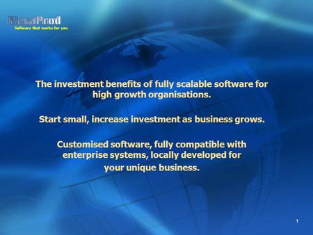 Software that works for you 1 The investment benefits of fully scalable software for high growth organisations. Start small, increase investment as business.