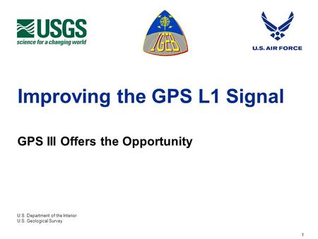 U.S. Department of the Interior U.S. Geological Survey 1 Improving the GPS L1 Signal GPS III Offers the Opportunity.