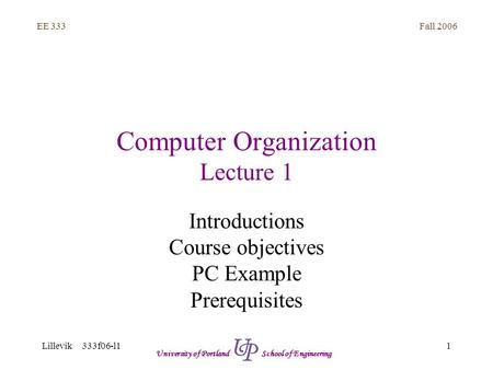 Fall 2006 1 EE 333 Lillevik 333f06-l1 University of Portland School of Engineering Computer Organization Lecture 1 Introductions Course objectives PC Example.