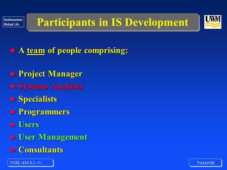 NML/436/L1-1 Nazareth Northwestern Mutual Life Participants in IS Development l A team of people comprising: l Project Manager l Systems Analysts l Specialists.