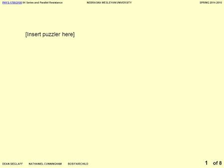 PHYS-1700/2100PHYS-1700/2100 II4 Series and Parallel ResistanceNEBRASKA WESLEYAN UNIVERSITYSPRING 2014-2015 DEAN SIEGLAFF NATHANIEL CUNNINGHAM BOB FAIRCHILD.