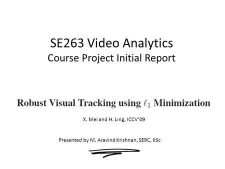 SE263 Video Analytics Course Project Initial Report Presented by M. Aravind Krishnan, SERC, IISc X. Mei and H. Ling, ICCV’09.