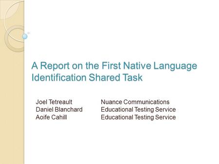 A Report on the First Native Language Identification Shared Task Joel Tetreault Nuance Communications Daniel Blanchard Educational Testing Service Aoife.