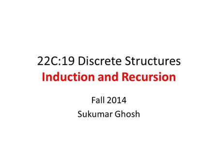 22C:19 Discrete Structures Induction and Recursion Fall 2014 Sukumar Ghosh.