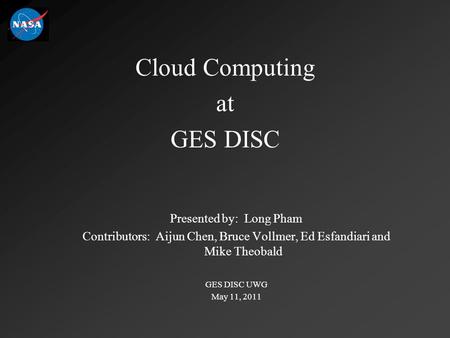 Cloud Computing at GES DISC Presented by: Long Pham Contributors: Aijun Chen, Bruce Vollmer, Ed Esfandiari and Mike Theobald GES DISC UWG May 11, 2011.