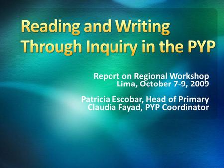 Report on Regional Workshop Lima, October 7-9, 2009 Patricia Escobar, Head of Primary Claudia Fayad, PYP Coordinator.