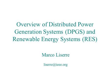 Overview of Distributed Power Generation Systems (DPGS) and Renewable Energy Systems (RES) Marco Liserre liserre@ieee.org Marco Liserre.