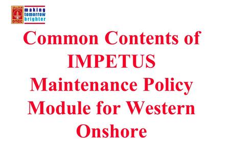 Project IMPETUS Maintenance Policy Module – Common Contents 1 Common Contents of IMPETUS Maintenance Policy Module for Western Onshore.